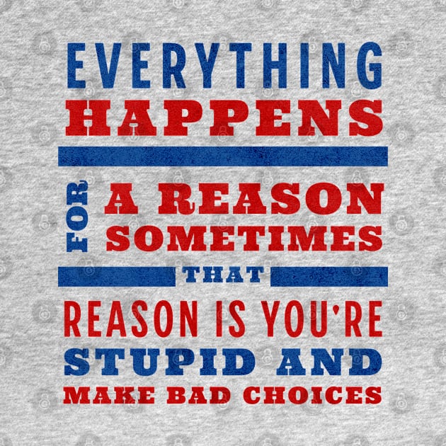 Everything happens for a reason, sometimes that reason is you're stupid and make bad choices by BodinStreet